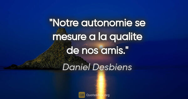 Daniel Desbiens citation: "Notre autonomie se mesure a la qualite de nos amis."