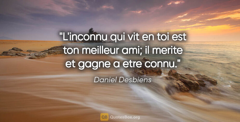 Daniel Desbiens citation: "L'inconnu qui vit en toi est ton meilleur ami; il merite et..."