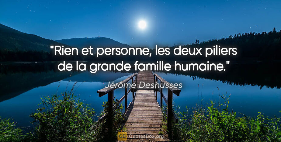 Jérôme Deshusses citation: "Rien et personne, les deux piliers de la grande famille humaine."