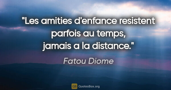 Fatou Diome citation: "Les amities d'enfance resistent parfois au temps, jamais a la..."
