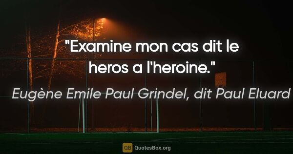 Eugène Emile Paul Grindel, dit Paul Eluard citation: "«Examine mon cas» dit le heros a l'heroine."