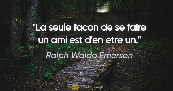 Ralph Waldo Emerson citation: "La seule facon de se faire un ami est d'en etre un."