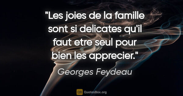 Georges Feydeau citation: "Les joies de la famille sont si delicates qu'il faut etre seul..."