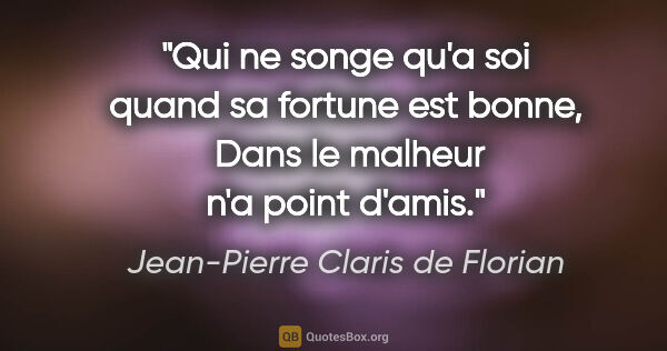 Jean-Pierre Claris de Florian citation: "Qui ne songe qu'a soi quand sa fortune est bonne,  Dans le..."