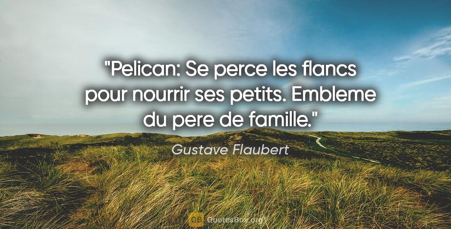 Gustave Flaubert citation: "Pelican: Se perce les flancs pour nourrir ses petits. Embleme..."