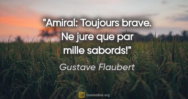 Gustave Flaubert citation: "Amiral: Toujours brave. Ne jure que par «mille sabords!»"