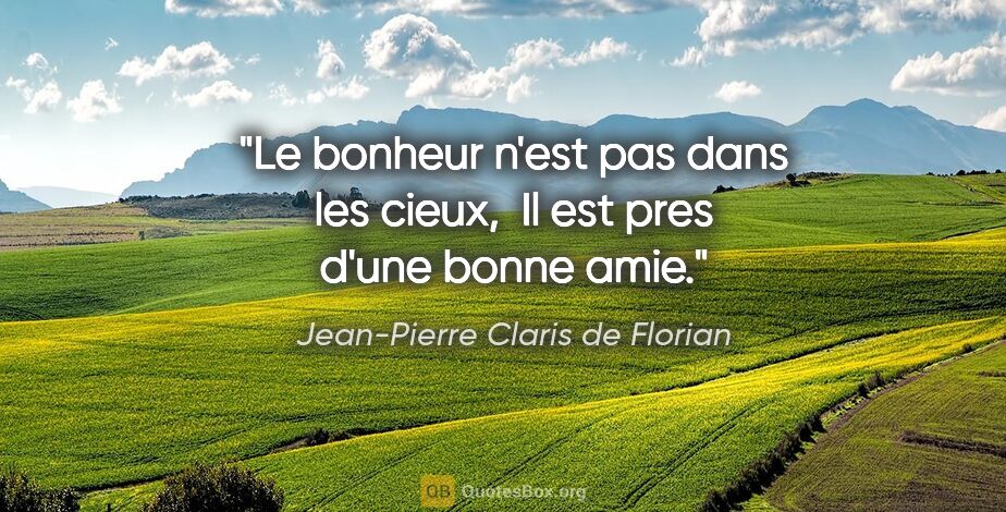 Jean-Pierre Claris de Florian citation: "Le bonheur n'est pas dans les cieux,  Il est pres d'une bonne..."