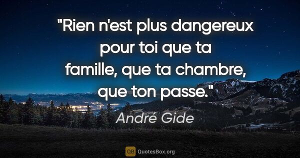 André Gide citation: "Rien n'est plus dangereux pour toi que ta famille, que ta..."