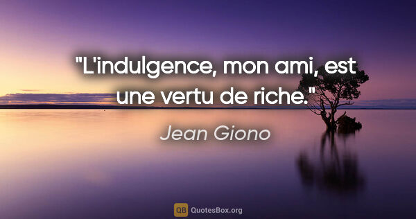 Jean Giono citation: "L'indulgence, mon ami, est une vertu de riche."