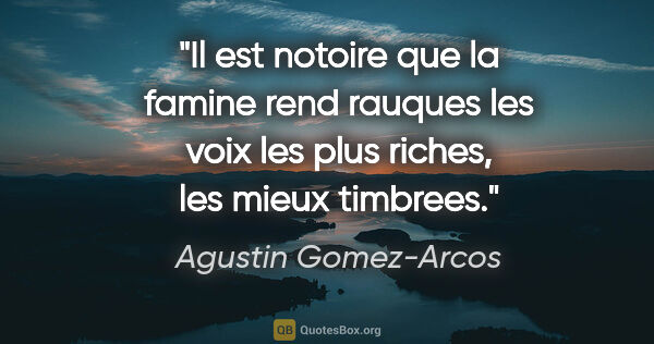 Agustin Gomez-Arcos citation: "Il est notoire que la famine rend rauques les voix les plus..."