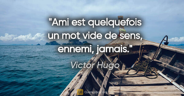 Victor Hugo citation: "Ami est quelquefois un mot vide de sens, ennemi, jamais."