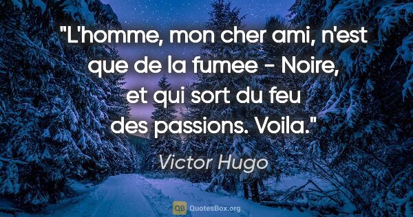 Victor Hugo citation: "L'homme, mon cher ami, n'est que de la fumee - Noire, et qui..."