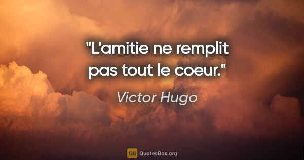 Victor Hugo citation: "L'amitie ne remplit pas tout le coeur."