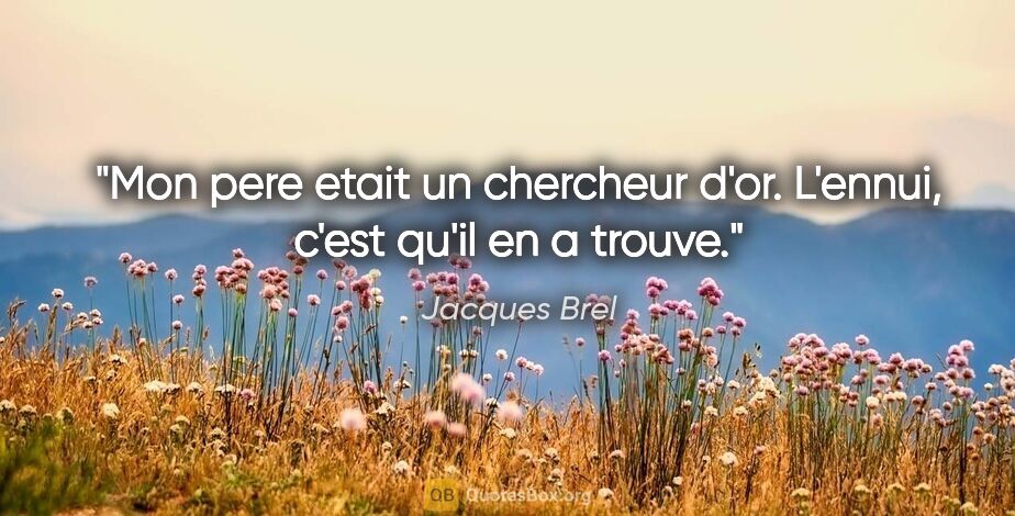 Jacques Brel citation: "Mon pere etait un chercheur d'or. L'ennui, c'est qu'il en a..."