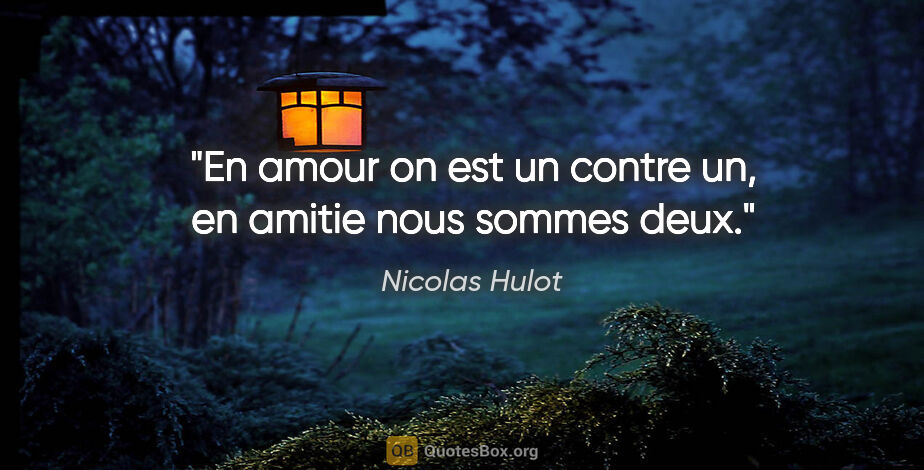 Nicolas Hulot citation: "En amour on est un contre un, en amitie nous sommes deux."