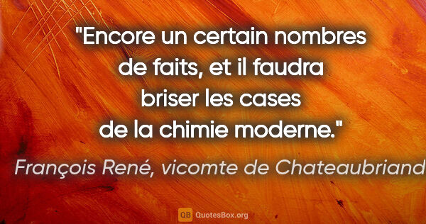 François René, vicomte de Chateaubriand citation: "Encore un certain nombres de faits, et il faudra briser les..."