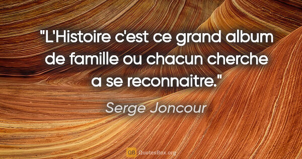 Serge Joncour citation: "L'Histoire c'est ce grand album de famille ou chacun cherche a..."