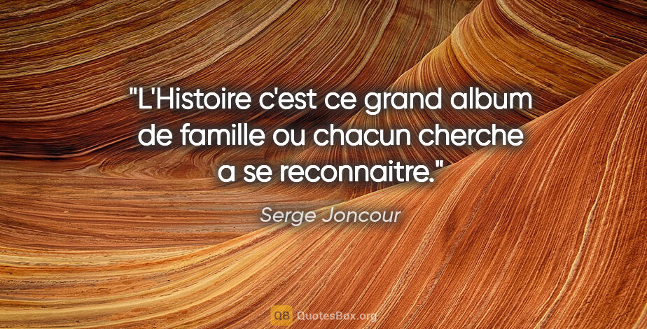 Serge Joncour citation: "L'Histoire c'est ce grand album de famille ou chacun cherche a..."