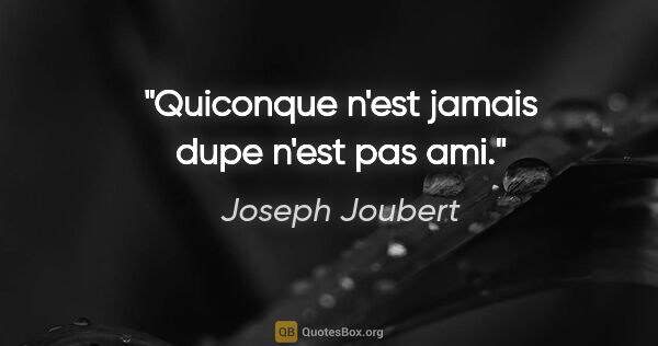 Joseph Joubert citation: "Quiconque n'est jamais dupe n'est pas ami."