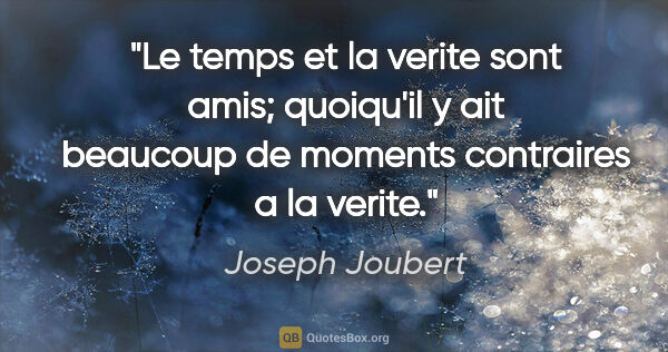 Joseph Joubert citation: "Le temps et la verite sont amis; quoiqu'il y ait beaucoup de..."