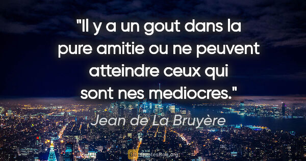 Jean de La Bruyère citation: "Il y a un gout dans la pure amitie ou ne peuvent atteindre..."