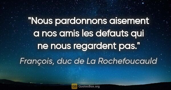 François, duc de La Rochefoucauld citation: "Nous pardonnons aisement a nos amis les defauts qui ne nous..."