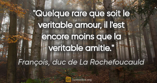 François, duc de La Rochefoucauld citation: "Quelque rare que soit le veritable amour, il l'est encore..."