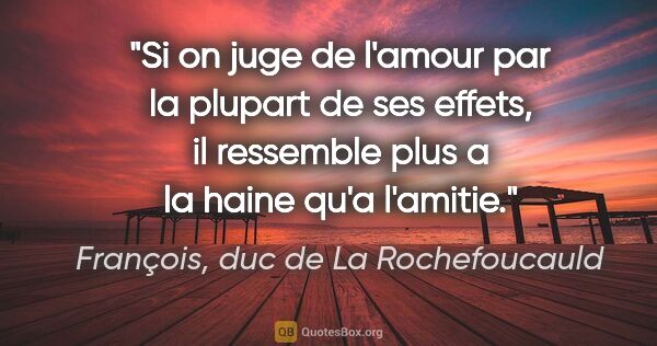 François, duc de La Rochefoucauld citation: "Si on juge de l'amour par la plupart de ses effets, il..."