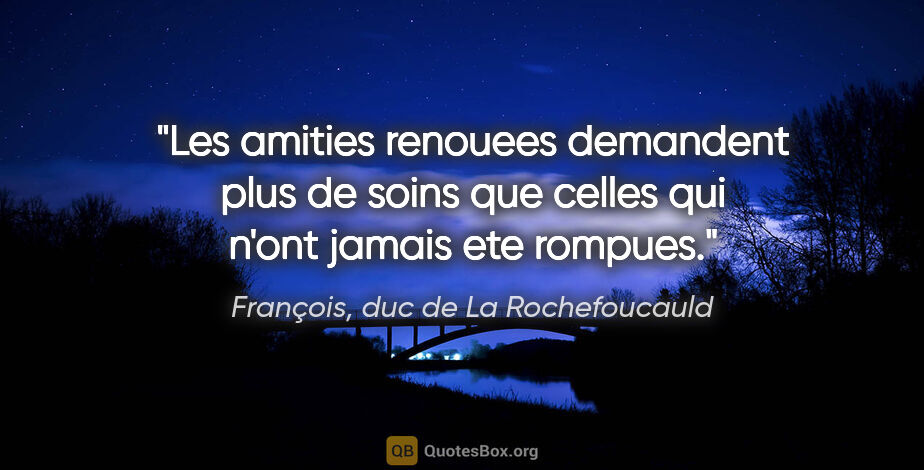 François, duc de La Rochefoucauld citation: "Les amities renouees demandent plus de soins que celles qui..."