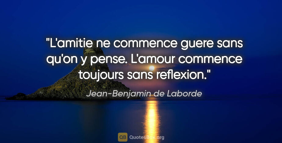 Jean-Benjamin de Laborde citation: "L'amitie ne commence guere sans qu'on y pense. L'amour..."