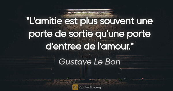 Gustave Le Bon citation: "L'amitie est plus souvent une porte de sortie qu'une porte..."