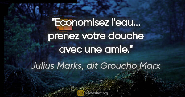 Julius Marks, dit Groucho Marx citation: "Economisez l'eau... prenez votre douche avec une amie."
