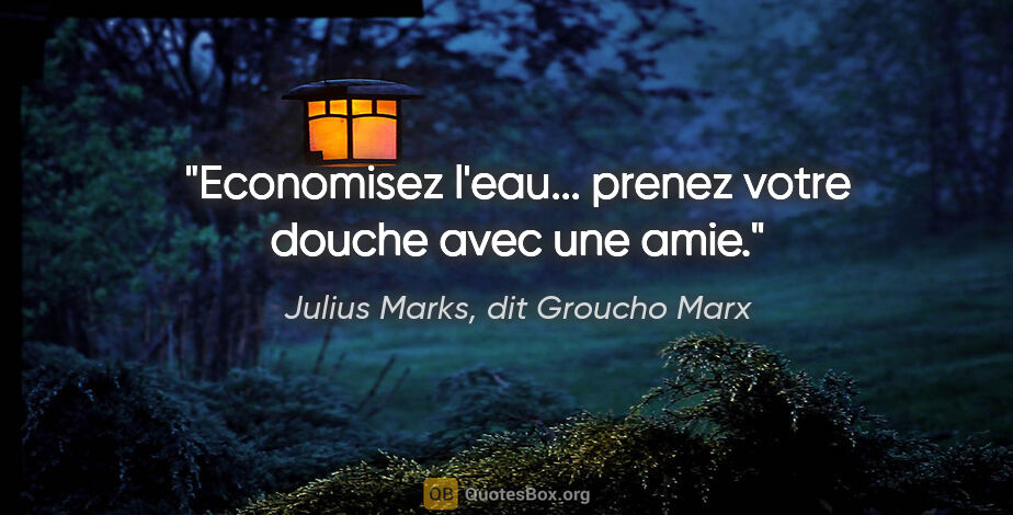 Julius Marks, dit Groucho Marx citation: "Economisez l'eau... prenez votre douche avec une amie."