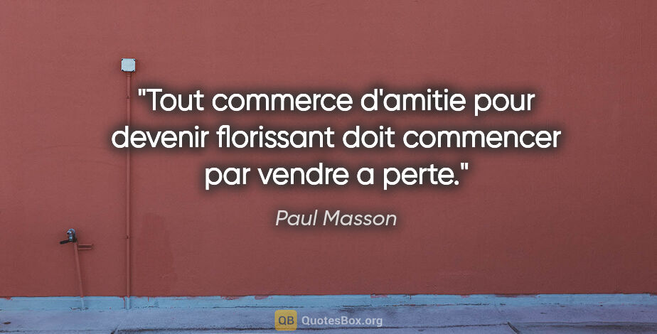 Paul Masson citation: "Tout commerce d'amitie pour devenir florissant doit commencer..."