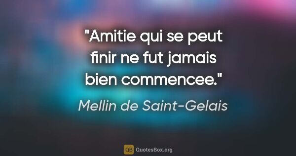 Mellin de Saint-Gelais citation: "Amitie qui se peut finir ne fut jamais bien commencee."