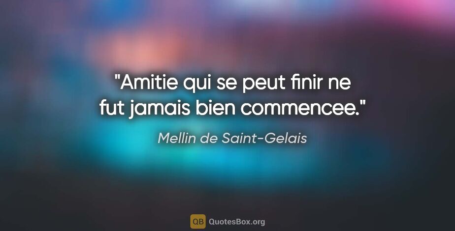Mellin de Saint-Gelais citation: "Amitie qui se peut finir ne fut jamais bien commencee."