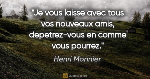 Henri Monnier citation: "Je vous laisse avec tous vos nouveaux amis, depetrez-vous en..."