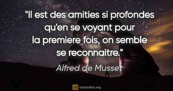 Alfred de Musset citation: "Il est des amities si profondes qu'en se voyant pour la..."