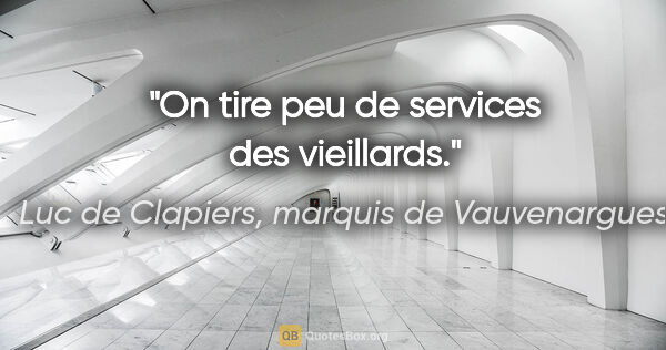Luc de Clapiers, marquis de Vauvenargues citation: "On tire peu de services des vieillards."