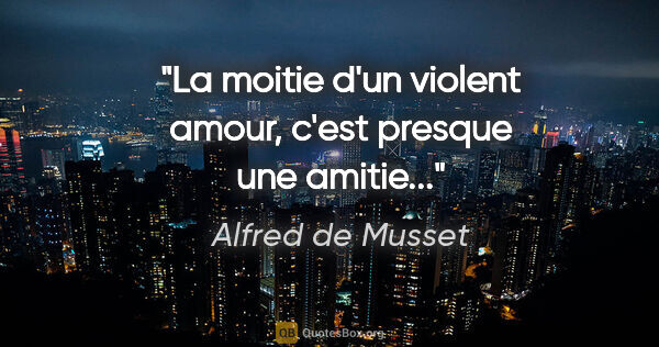 Alfred de Musset citation: "La moitie d'un violent amour, c'est presque une amitie..."