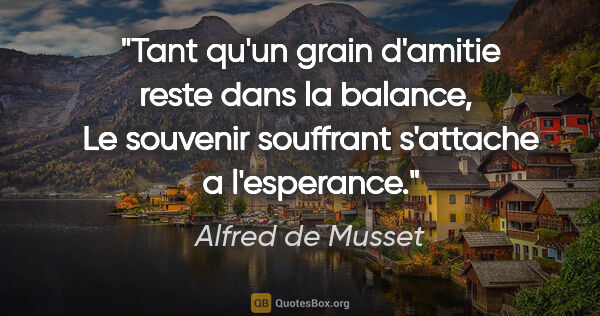 Alfred de Musset citation: "Tant qu'un grain d'amitie reste dans la balance,  Le souvenir..."