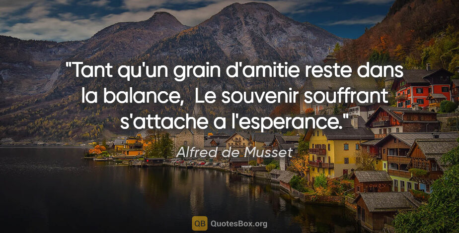 Alfred de Musset citation: "Tant qu'un grain d'amitie reste dans la balance,  Le souvenir..."