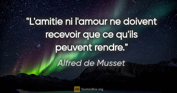 Alfred de Musset citation: "L'amitie ni l'amour ne doivent recevoir que ce qu'ils peuvent..."