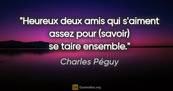 Charles Péguy citation: "Heureux deux amis qui s'aiment assez pour (savoir) se taire..."