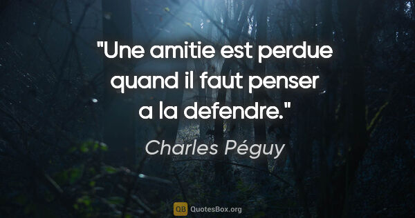 Charles Péguy citation: "Une amitie est perdue quand il faut penser a la defendre."