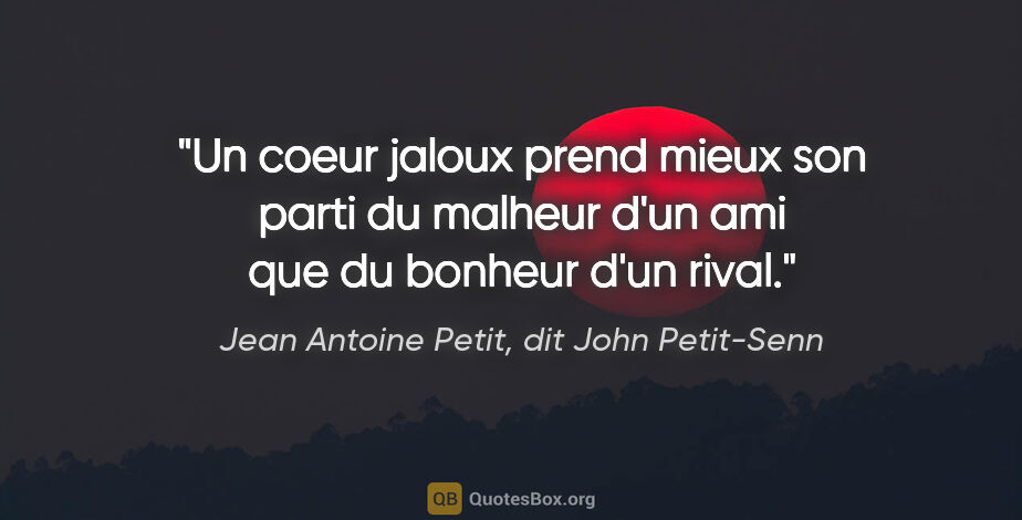Jean Antoine Petit, dit John Petit-Senn citation: "Un coeur jaloux prend mieux son parti du malheur d'un ami que..."