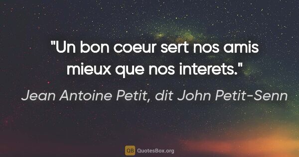 Jean Antoine Petit, dit John Petit-Senn citation: "Un bon coeur sert nos amis mieux que nos interets."