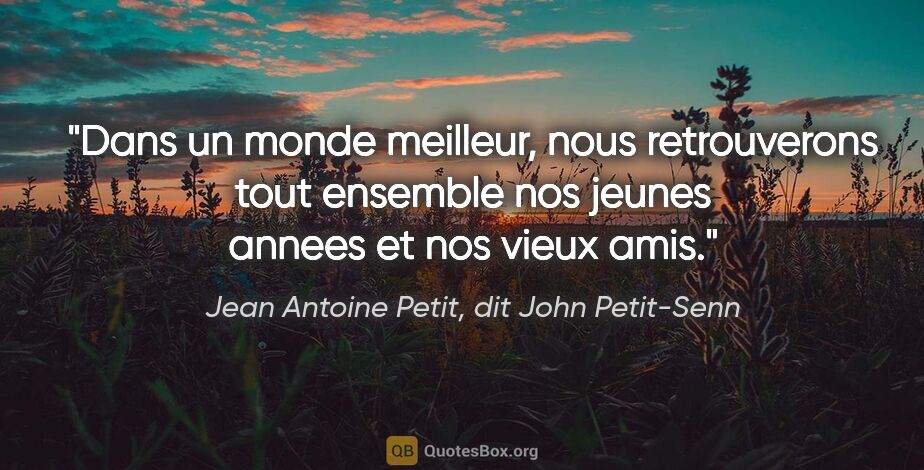 Jean Antoine Petit, dit John Petit-Senn citation: "Dans un monde meilleur, nous retrouverons tout ensemble nos..."