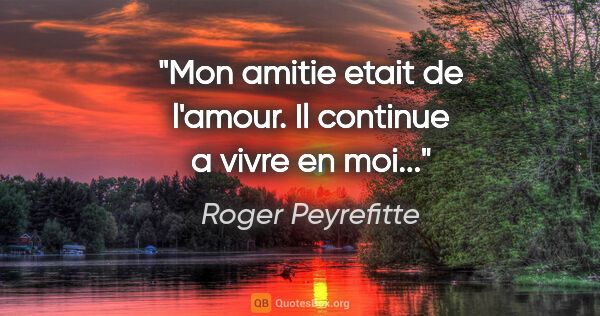 Roger Peyrefitte citation: "Mon amitie etait de l'amour. Il continue a vivre en moi..."
