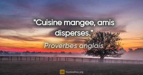 Proverbes anglais citation: "Cuisine mangee, amis disperses."